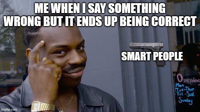 thinking smart | ME WHEN I SAY SOMETHING WRONG BUT IT ENDS UP BEING CORRECT; SMART PEOPLE | image tagged in memes,roll safe think about it | made w/ Imgflip meme maker