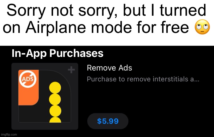 Sorry not sorry, but I turned on Airplane mode for free 🙄 | made w/ Imgflip meme maker