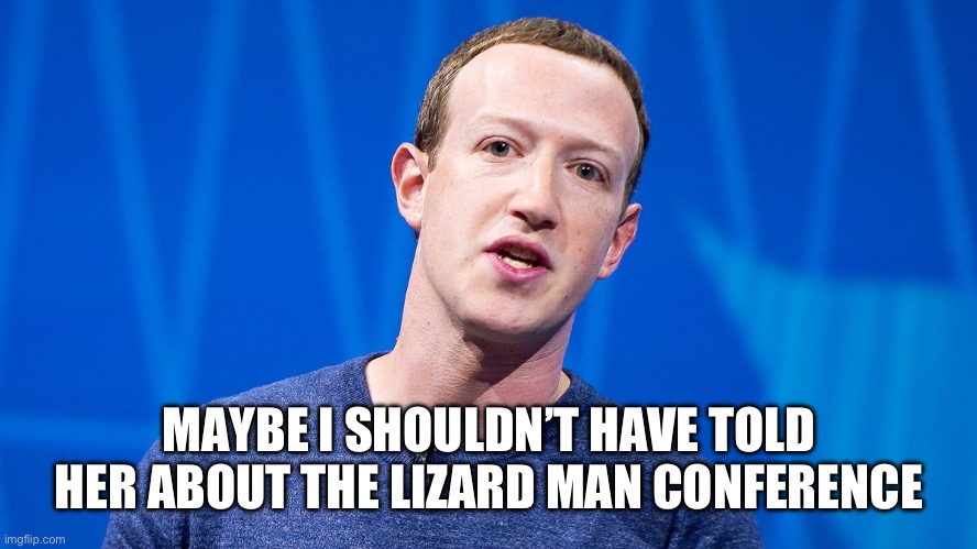 Mark z | MAYBE I SHOULDN’T HAVE TOLD HER ABOUT THE LIZARD MAN CONFERENCE | image tagged in mark z | made w/ Imgflip meme maker