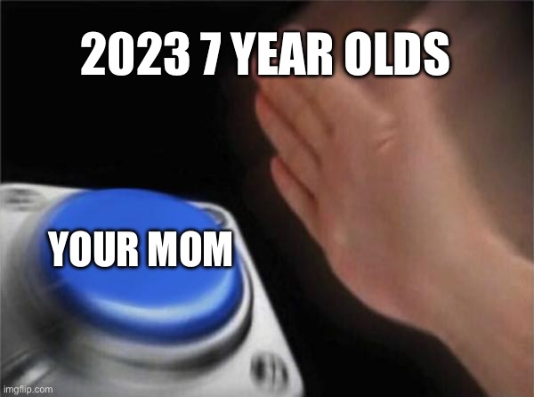 Blank Nut Button | 2023 7 YEAR OLDS; YOUR MOM | image tagged in memes,blank nut button | made w/ Imgflip meme maker