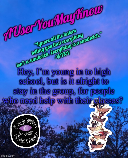:) | Hey, I’m young in to high school, but is it alright to stay in the group, for people who need help with their classes? | image tagged in auymk announcement template | made w/ Imgflip meme maker