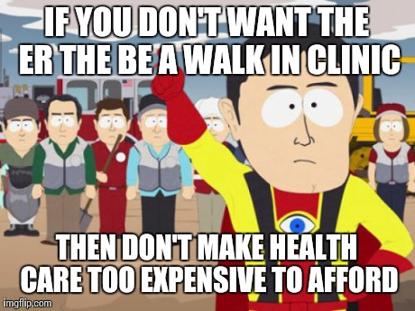 Captain Hindsight Meme | IF YOU DON'T WANT THE ER THE BE A WALK IN CLINIC THEN DON'T MAKE HEALTH CARE TOO EXPENSIVE TO AFFORD | image tagged in memes,captain hindsight,AdviceAnimals | made w/ Imgflip meme maker
