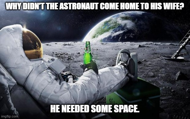 Daily Bad Dad Joke August 7, 2023 | WHY DIDN'T THE ASTRONAUT COME HOME TO HIS WIFE? HE NEEDED SOME SPACE. | image tagged in chillin' astronaut | made w/ Imgflip meme maker