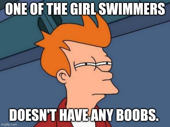 MEN shouldn't play in WOMENS sports | ONE OF THE GIRL SWIMMERS; DOESN'T HAVE ANY BOOBS. | image tagged in memes,futurama fry | made w/ Imgflip meme maker