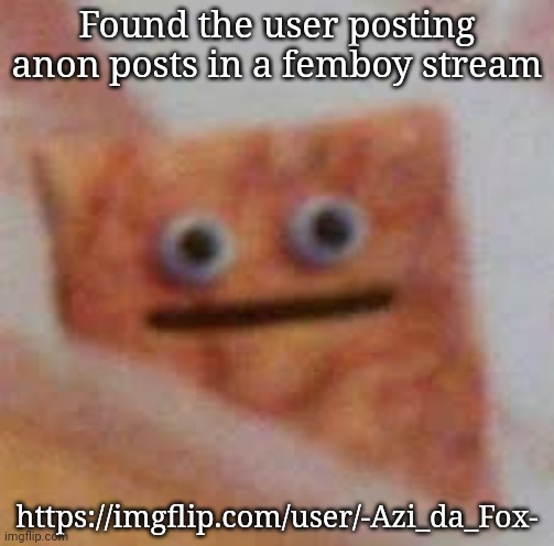 Gottem | Found the user posting anon posts in a femboy stream; https://imgflip.com/user/-Azi_da_Fox- | image tagged in cinnamon toast uhhhhh | made w/ Imgflip meme maker