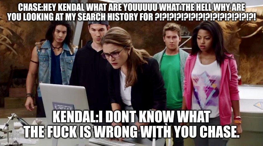 Power Rangers Dino Charge Computer | CHASE:HEY KENDAL WHAT ARE YOUUUUU WHAT THE HELL WHY ARE YOU LOOKING AT MY SEARCH HISTORY FOR ?!?!?!?!?!?!?!?!?!?!?!?!?!?! KENDAL:I DONT KNOW WHAT THE FUCK IS WRONG WITH YOU CHASE. | image tagged in power rangers dino charge computer | made w/ Imgflip meme maker