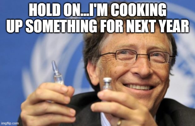 Bill Gates loves Vaccines | HOLD ON...I'M COOKING UP SOMETHING FOR NEXT YEAR | image tagged in bill gates loves vaccines | made w/ Imgflip meme maker