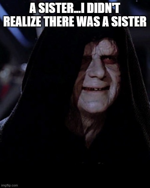 Emporer Palpatine | A SISTER...I DIDN'T REALIZE THERE WAS A SISTER | image tagged in emporer palpatine | made w/ Imgflip meme maker