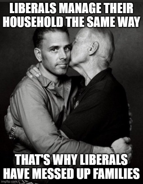 Hunter Biden | LIBERALS MANAGE THEIR HOUSEHOLD THE SAME WAY THAT'S WHY LIBERALS HAVE MESSED UP FAMILIES | image tagged in hunter biden | made w/ Imgflip meme maker