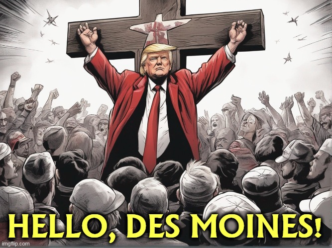 Trump, Public Victim #1 | HELLO, DES MOINES! | image tagged in trump public victim 1,trump,self pity,jesus crucifixion,delusion | made w/ Imgflip meme maker