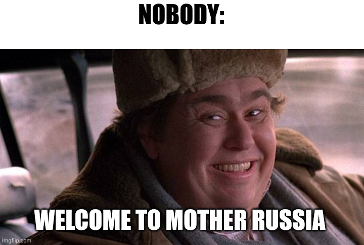 Welcome to mother Russia | NOBODY:; WELCOME TO MOTHER RUSSIA | image tagged in john candy happy | made w/ Imgflip meme maker