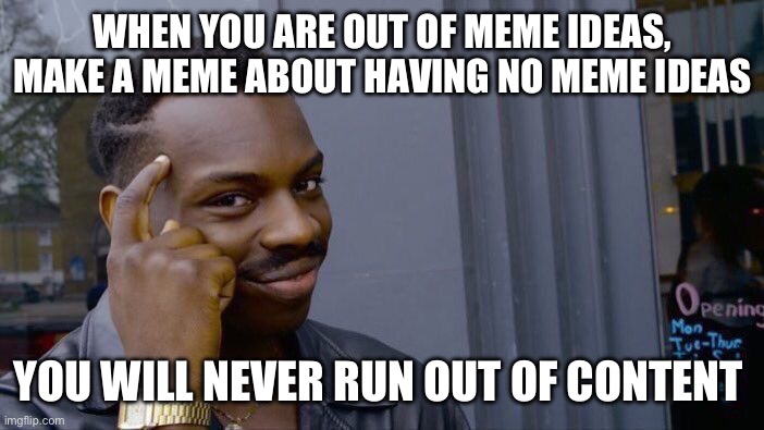 Content wars | WHEN YOU ARE OUT OF MEME IDEAS, MAKE A MEME ABOUT HAVING NO MEME IDEAS; YOU WILL NEVER RUN OUT OF CONTENT | image tagged in memes,roll safe think about it | made w/ Imgflip meme maker