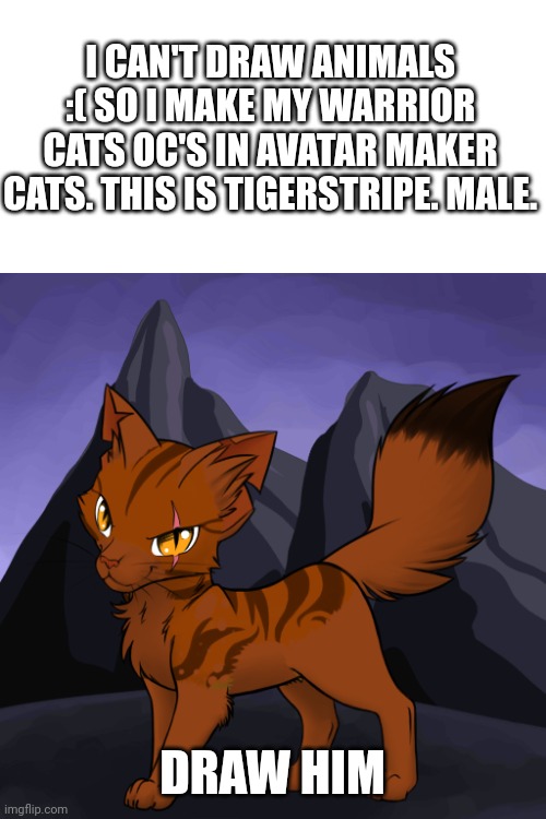 I CAN'T DRAW ANIMALS :( SO I MAKE MY WARRIOR CATS OC'S IN AVATAR MAKER CATS. THIS IS TIGERSTRIPE. MALE. DRAW HIM | made w/ Imgflip meme maker