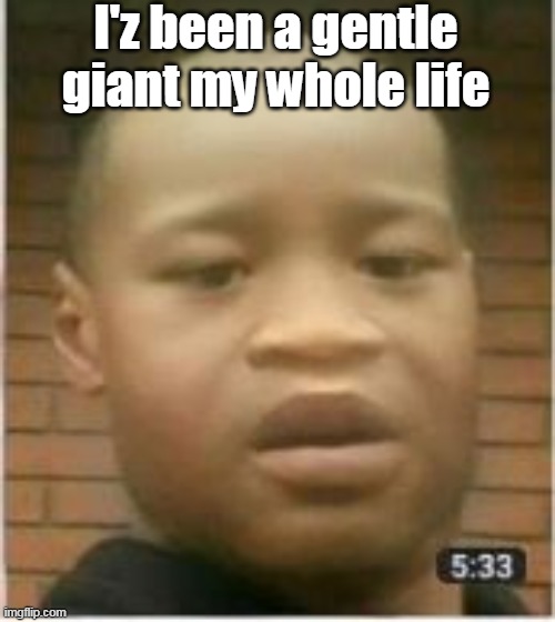 I'z been a gentle giant my whole life | made w/ Imgflip meme maker