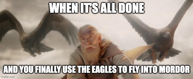 Finally | WHEN IT'S ALL DONE; AND YOU FINALLY USE THE EAGLES TO FLY INTO MORDOR | image tagged in gandalf and the eagles | made w/ Imgflip meme maker