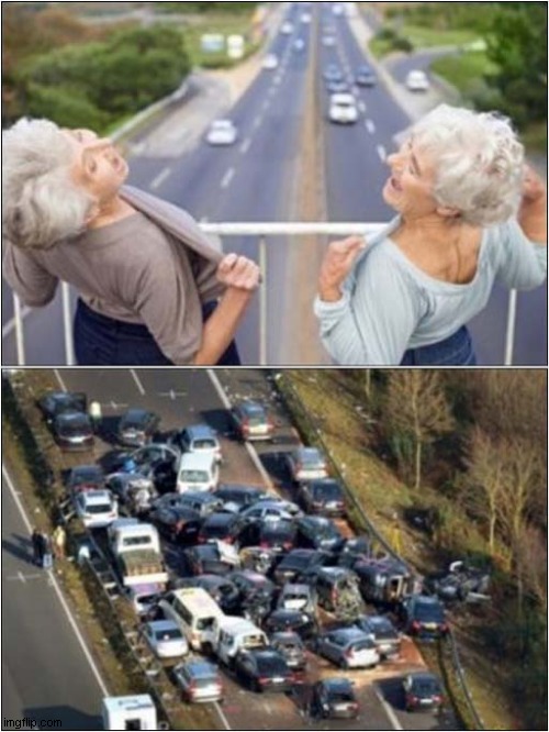 The Joys Of Growing Old ! | image tagged in old women,flashing,crashes,dark humour | made w/ Imgflip meme maker