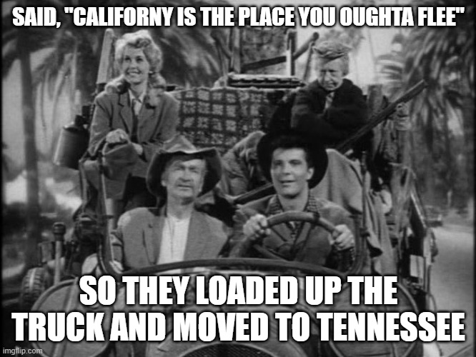 Grand Ole Opry, Country Stars | SAID, "CALIFORNY IS THE PLACE YOU OUGHTA FLEE"; SO THEY LOADED UP THE TRUCK AND MOVED TO TENNESSEE | image tagged in beverly hillbillies | made w/ Imgflip meme maker