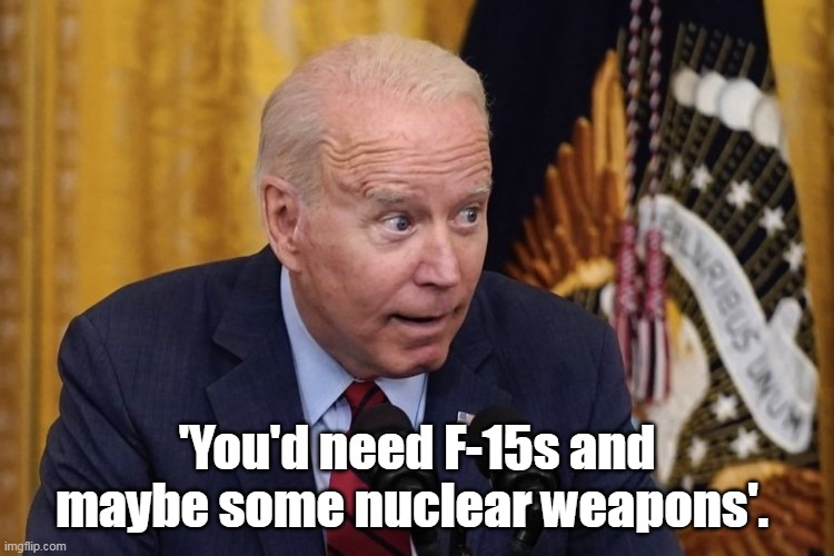 'You'd need F-15s and maybe some nuclear weapons'. | made w/ Imgflip meme maker