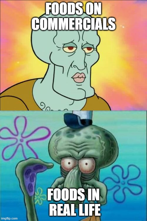 Squidward | FOODS ON COMMERCIALS; FOODS IN  REAL LIFE | image tagged in memes,squidward,dont you squidward,funny memes | made w/ Imgflip meme maker
