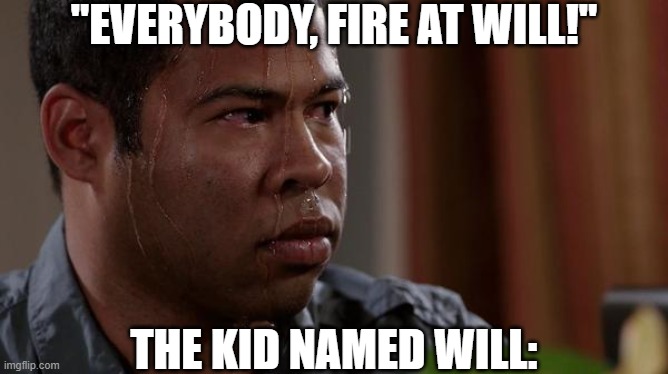 "Wait wait wait hold on everyone we can talk about this. WAIT WAIT WAIT-" | "EVERYBODY, FIRE AT WILL!"; THE KID NAMED WILL: | image tagged in sweating bullets,oh no,why me,dark,dark humor,funny | made w/ Imgflip meme maker