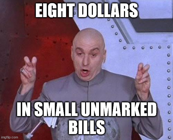 EIGHT DOLLARS; IN SMALL UNMARKED
BILLS | image tagged in macro logic | made w/ Imgflip meme maker