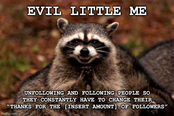 It’s a chaotic feeling | EVIL LITTLE ME; UNFOLLOWING AND FOLLOWING PEOPLE SO THEY CONSTANTLY HAVE TO CHANGE THEIR “THANKS FOR THE [INSERT AMOUNT] OF FOLLOWERS” | image tagged in memes,evil plotting raccoon | made w/ Imgflip meme maker