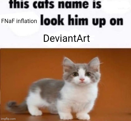 :) | FNaF inflation; DeviantArt | image tagged in this cats name is x look him up on google,deviantart | made w/ Imgflip meme maker