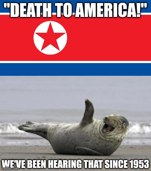 Relax, Nothing is Going to Happen. North Korea is Only a Threat to Itself | "DEATH TO AMERICA!"; WE'VE BEEN HEARING THAT SINCE 1953 | image tagged in north korea,laughing seal,1950s,relax,korea,america | made w/ Imgflip meme maker