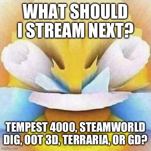 I’ll do whatever y’all say when I get my PC repaired | WHAT SHOULD I STREAM NEXT? TEMPEST 4000, STEAMWORLD DIG, OOT 3D, TERRARIA, OR GD? | image tagged in lmfao emoji | made w/ Imgflip meme maker