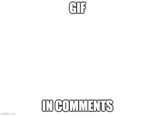 repost | GIF; IN COMMENTS | image tagged in repost | made w/ Imgflip meme maker