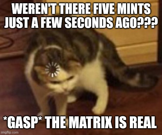 I'm pretty sure disappearing mints don't prove that the matrix is real | WEREN'T THERE FIVE MINTS JUST A FEW SECONDS AGO??? *GASP* THE MATRIX IS REAL | image tagged in loading cat | made w/ Imgflip meme maker