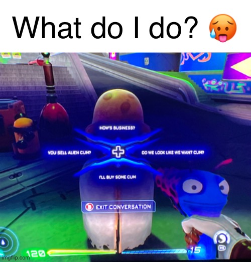 Playing High On Life and encountered this… | What do I do? 🥵 | image tagged in memes,meme,funny,fun,funny memes,gaming | made w/ Imgflip meme maker