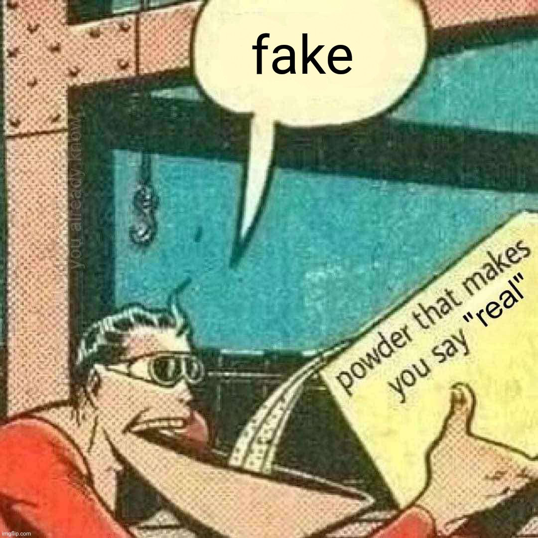 powder that makes you say fake | fake | image tagged in powder that makes you say real,scam,why the hell dude | made w/ Imgflip meme maker