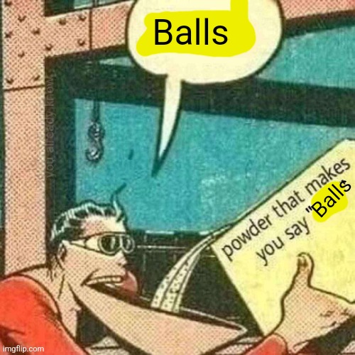 Powder that makes you say real | Balls; Balls | image tagged in powder that makes you say real | made w/ Imgflip meme maker