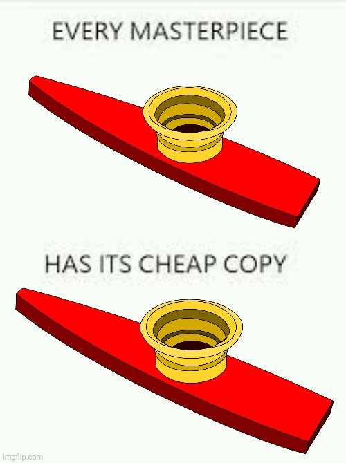 They're the exact same kazoo!!! | image tagged in every masterpiece has its cheap copy | made w/ Imgflip meme maker