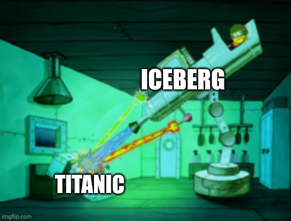 Iceberg vs Titanic | ICEBERG; TITANIC | image tagged in spotmaster 6000 | made w/ Imgflip meme maker