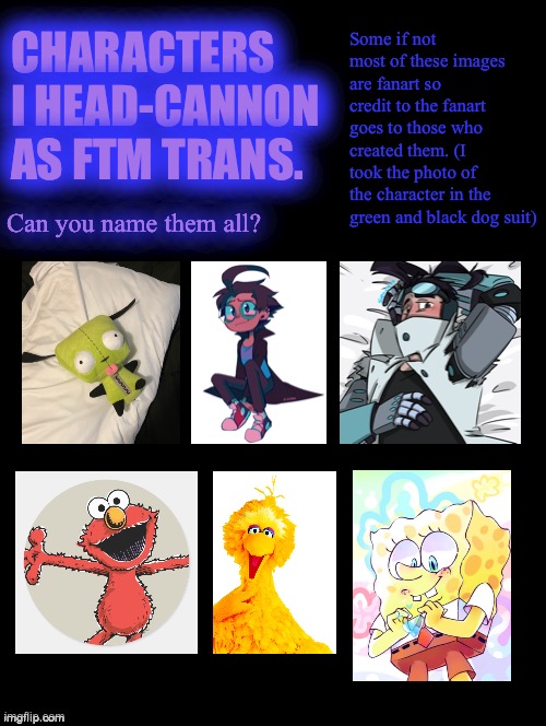 Characters I headcannon as ftm trans | Some if not most of these images are fanart so credit to the fanart goes to those who created them. (I took the photo of the character in the green and black dog suit); CHARACTERS I HEAD-CANNON AS FTM TRANS. Can you name them all? | image tagged in double long black template | made w/ Imgflip meme maker