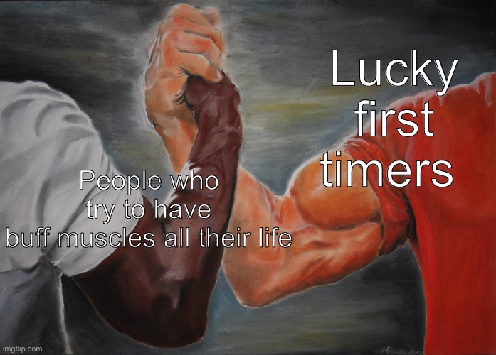 Epic Handshake Meme | Lucky first timers; People who try to have buff muscles all their life | image tagged in memes,epic handshake | made w/ Imgflip meme maker