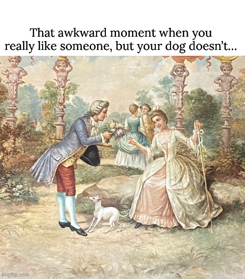 dogs have an opinion of people too… | That awkward moment when you really like someone, but your dog doesn’t… | image tagged in funny,painting,dog meme,suitor | made w/ Imgflip meme maker
