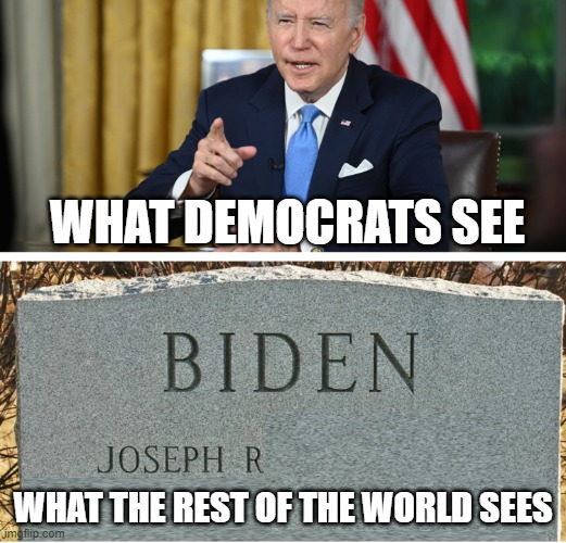 Joseph R. Biden | WHAT DEMOCRATS SEE; WHAT THE REST OF THE WORLD SEES | image tagged in joe biden,biden,corpse party,dead,dementia,last words | made w/ Imgflip meme maker