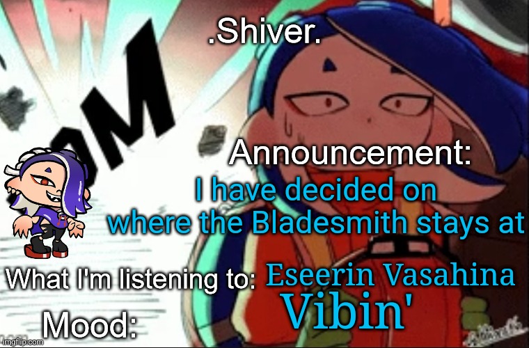 .Shiver. announcement template (thanks blook) | I have decided on where the Bladesmith stays at; Eseerin Vasahina; Vibin' | image tagged in shiver announcement template thanks blook | made w/ Imgflip meme maker