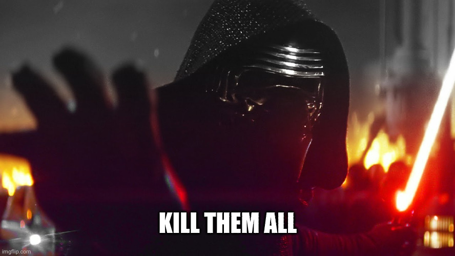 Kylo Ren Kill Them All | KILL THEM ALL | image tagged in kylo ren kill them all | made w/ Imgflip meme maker