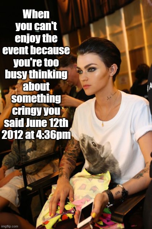the cringe | When you can't enjoy the event because you're too busy thinking about something cringy you said June 12th 2012 at 4:36pm | image tagged in ruby rose,funny,relatable,cringe | made w/ Imgflip meme maker