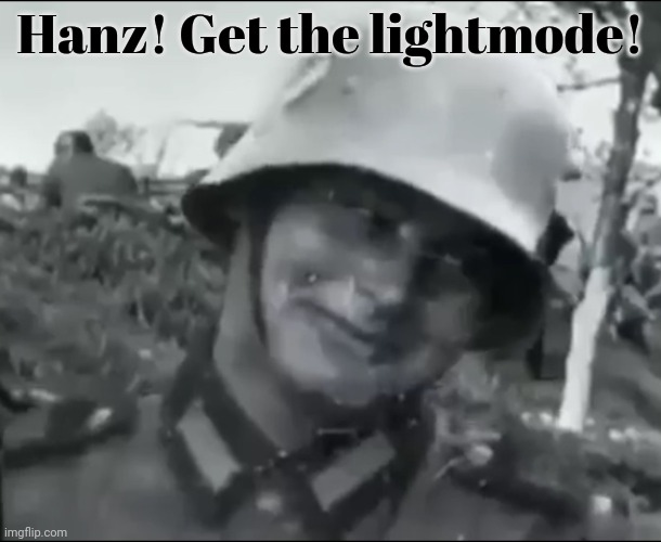 Hanz the German Soldier | Hanz! Get the lightmode! | image tagged in hanz the german soldier | made w/ Imgflip meme maker