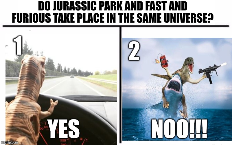 DO JURASSIC PARK AND FAST AND FURIOUS TAKE PLACE IN THE SAME UNIVERSE? 1; 2; YES; NOO!!! | image tagged in jurassic park,fast and furious,question | made w/ Imgflip meme maker