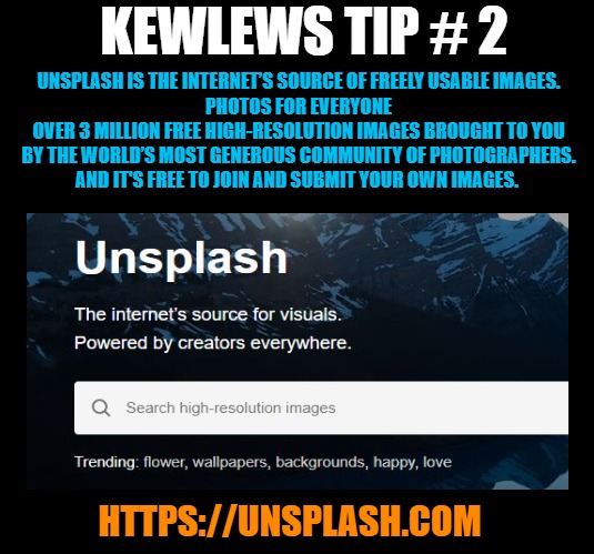 https://unsplash.com | KEWLEWS TIP # 2; UNSPLASH IS THE INTERNET’S SOURCE OF FREELY USABLE IMAGES.
PHOTOS FOR EVERYONE
OVER 3 MILLION FREE HIGH-RESOLUTION IMAGES BROUGHT TO YOU BY THE WORLD’S MOST GENEROUS COMMUNITY OF PHOTOGRAPHERS.
AND IT'S FREE TO JOIN AND SUBMIT YOUR OWN IMAGES. HTTPS://UNSPLASH.COM | image tagged in free images,photography,kewlew | made w/ Imgflip meme maker