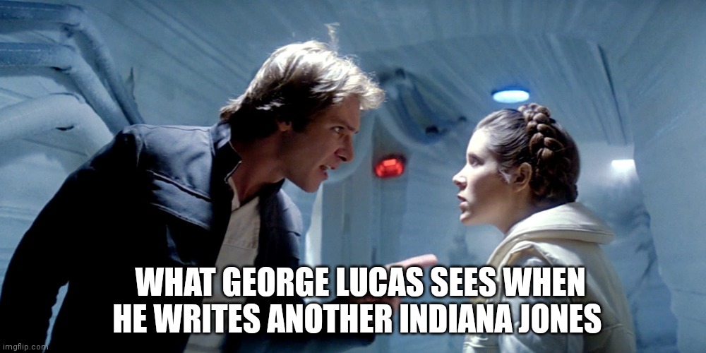 Love | WHAT GEORGE LUCAS SEES WHEN HE WRITES ANOTHER INDIANA JONES | image tagged in han solo leia hoth you could use a good kiss,when,han,and,leia,meet | made w/ Imgflip meme maker