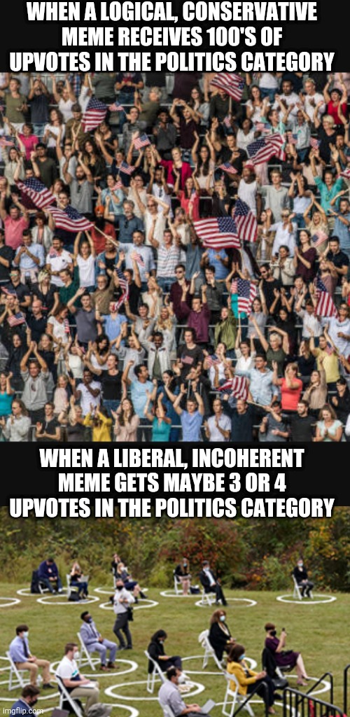 Votes Don't Lie, Correct? | WHEN A LOGICAL, CONSERVATIVE MEME RECEIVES 100'S OF UPVOTES IN THE POLITICS CATEGORY; WHEN A LIBERAL, INCOHERENT MEME GETS MAYBE 3 OR 4 UPVOTES IN THE POLITICS CATEGORY | image tagged in leftists,liberals,politics,memes,democrats,conservatives | made w/ Imgflip meme maker