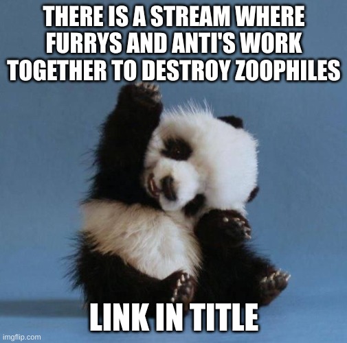 https://imgflip.com/m/Co-opToEndZoophiles | THERE IS A STREAM WHERE FURRYS AND ANTI'S WORK TOGETHER TO DESTROY ZOOPHILES; LINK IN TITLE | image tagged in panda | made w/ Imgflip meme maker