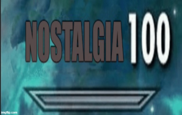 Nostalgia 100 | image tagged in nostalgia 100 | made w/ Imgflip meme maker